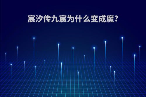 宸汐传九宸为什么变成魔?