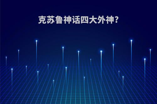 克苏鲁神话四大外神?