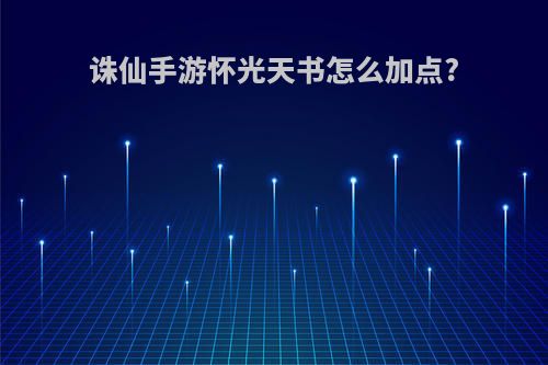 诛仙手游怀光天书怎么加点?