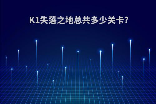 K1失落之地总共多少关卡?