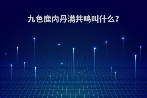 九色鹿内丹满共鸣叫什么?
