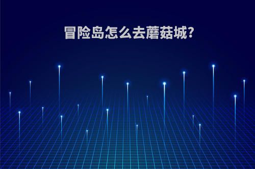 冒险岛怎么去蘑菇城?