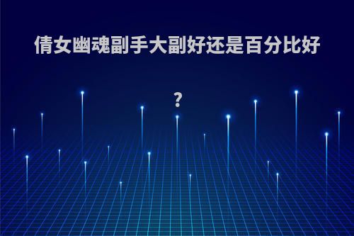 倩女幽魂副手大副好还是百分比好?