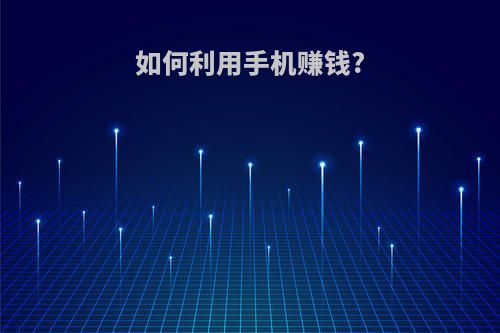 如何利用手机赚钱?