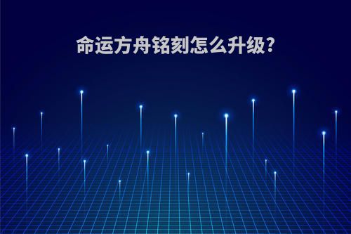 命运方舟铭刻怎么升级?