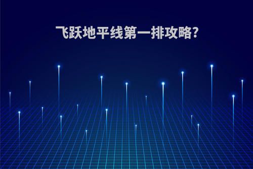 飞跃地平线第一排攻略?