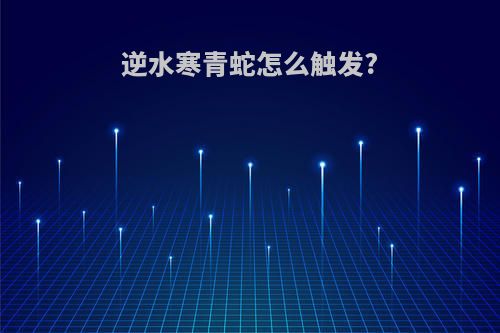 逆水寒青蛇怎么触发?