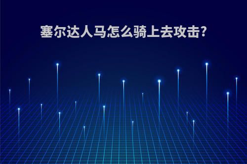 塞尔达人马怎么骑上去攻击?