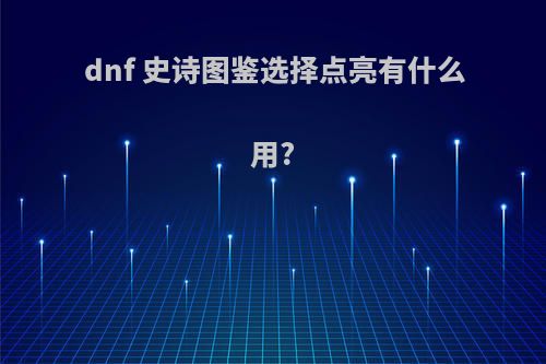 dnf 史诗图鉴选择点亮有什么用?