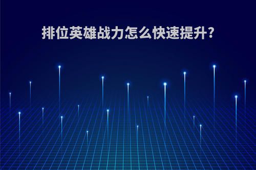 排位英雄战力怎么快速提升?