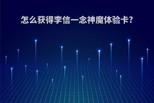 怎么获得李信一念神魔体验卡?