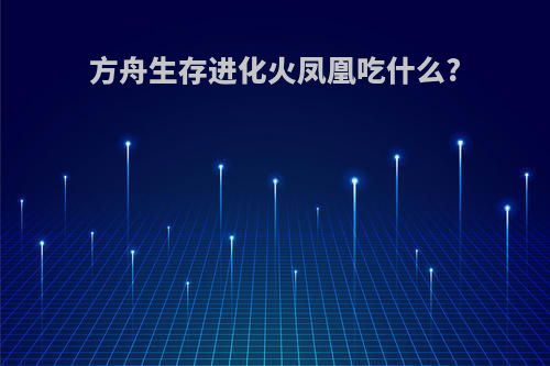 方舟生存进化火凤凰吃什么?