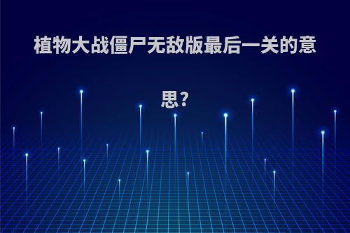 植物大战僵尸无敌版最后一关的意思?