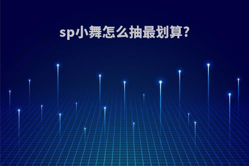 sp小舞怎么抽最划算?