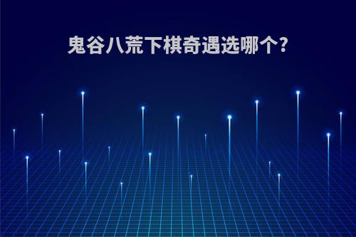 鬼谷八荒下棋奇遇选哪个?