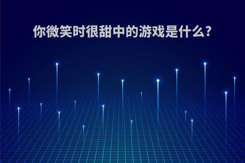 你微笑时很甜中的游戏是什么?