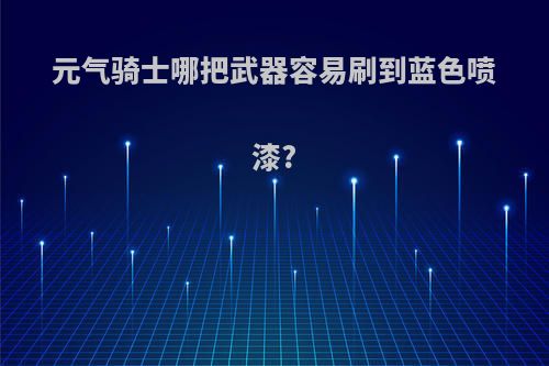 元气骑士哪把武器容易刷到蓝色喷漆?