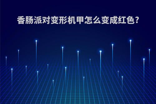 香肠派对变形机甲怎么变成红色?