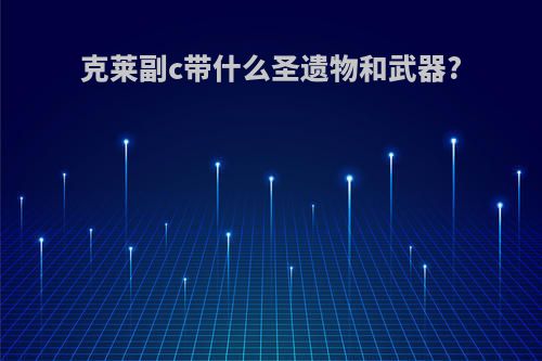 克莱副c带什么圣遗物和武器?