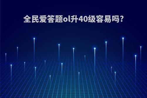 全民爱答题ol升40级容易吗?