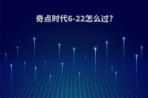 奇点时代6-22怎么过?