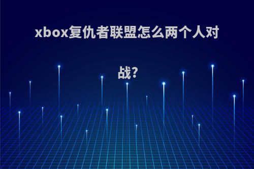 xbox复仇者联盟怎么两个人对战?