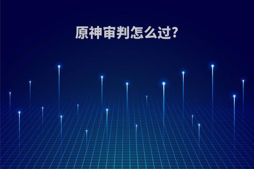 原神审判怎么过?