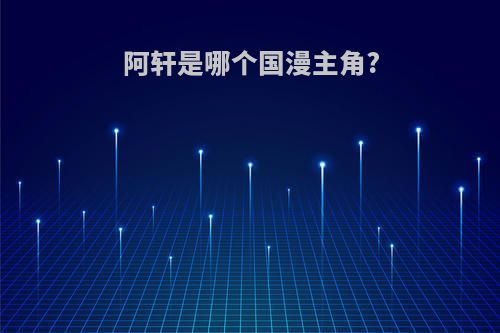 阿轩是哪个国漫主角?