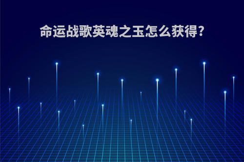 命运战歌英魂之玉怎么获得?
