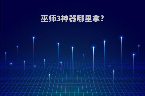 巫师3神器哪里拿?