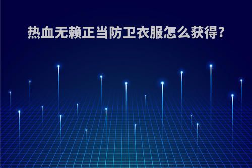 热血无赖正当防卫衣服怎么获得?