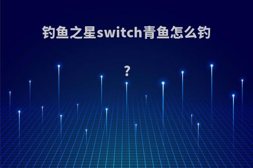 钓鱼之星switch青鱼怎么钓?