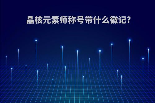 晶核元素师称号带什么徽记?