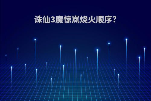 诛仙3魔惊岚烧火顺序?