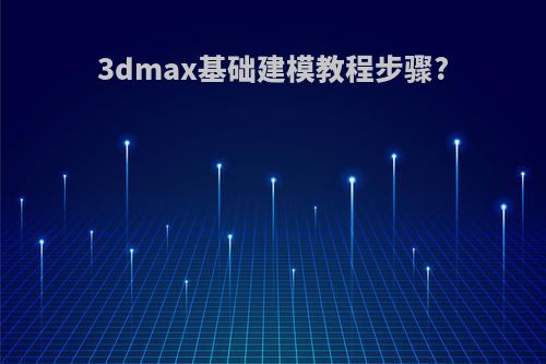 3dmax基础建模教程步骤?