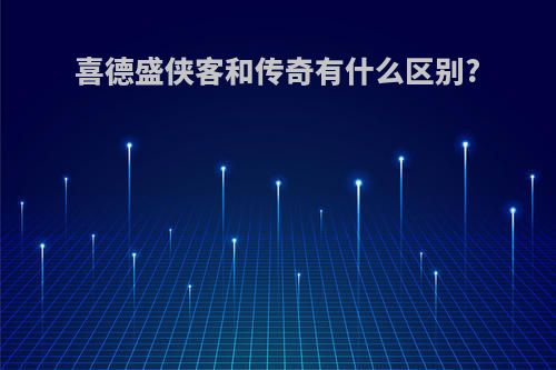 喜德盛侠客和传奇有什么区别?