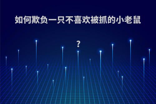 如何欺负一只不喜欢被抓的小老鼠?