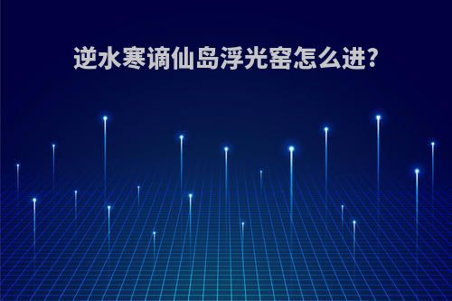 逆水寒谪仙岛浮光窑怎么进?