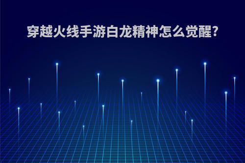 穿越火线手游白龙精神怎么觉醒?