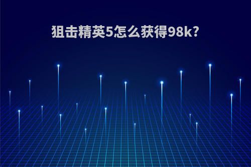 狙击精英5怎么获得98k?