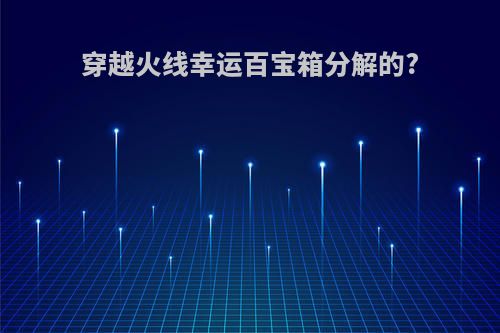穿越火线幸运百宝箱分解的?