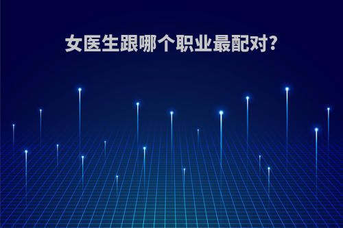 女医生跟哪个职业最配对?
