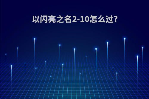 以闪亮之名2-10怎么过?