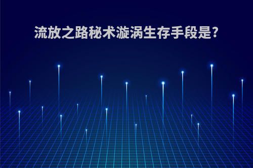 流放之路秘术漩涡生存手段是?