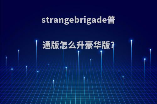strangebrigade普通版怎么升豪华版?