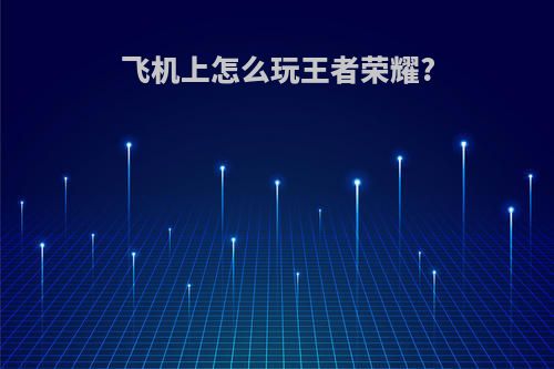 飞机上怎么玩王者荣耀?
