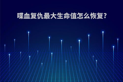 喋血复仇最大生命值怎么恢复?