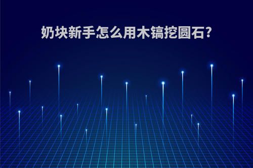 奶块新手怎么用木镐挖圆石?