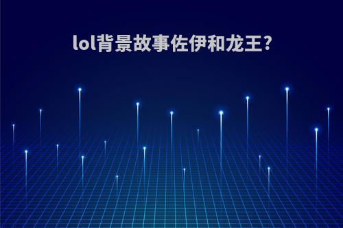 lol背景故事佐伊和龙王?