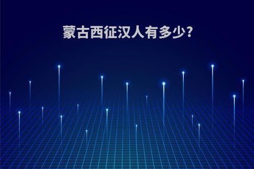 蒙古西征汉人有多少?